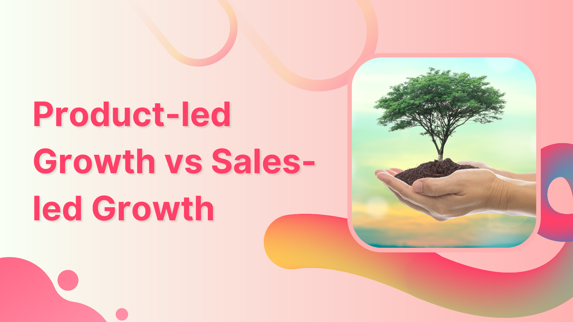 Product-led Growth vs. Sales-led Growth