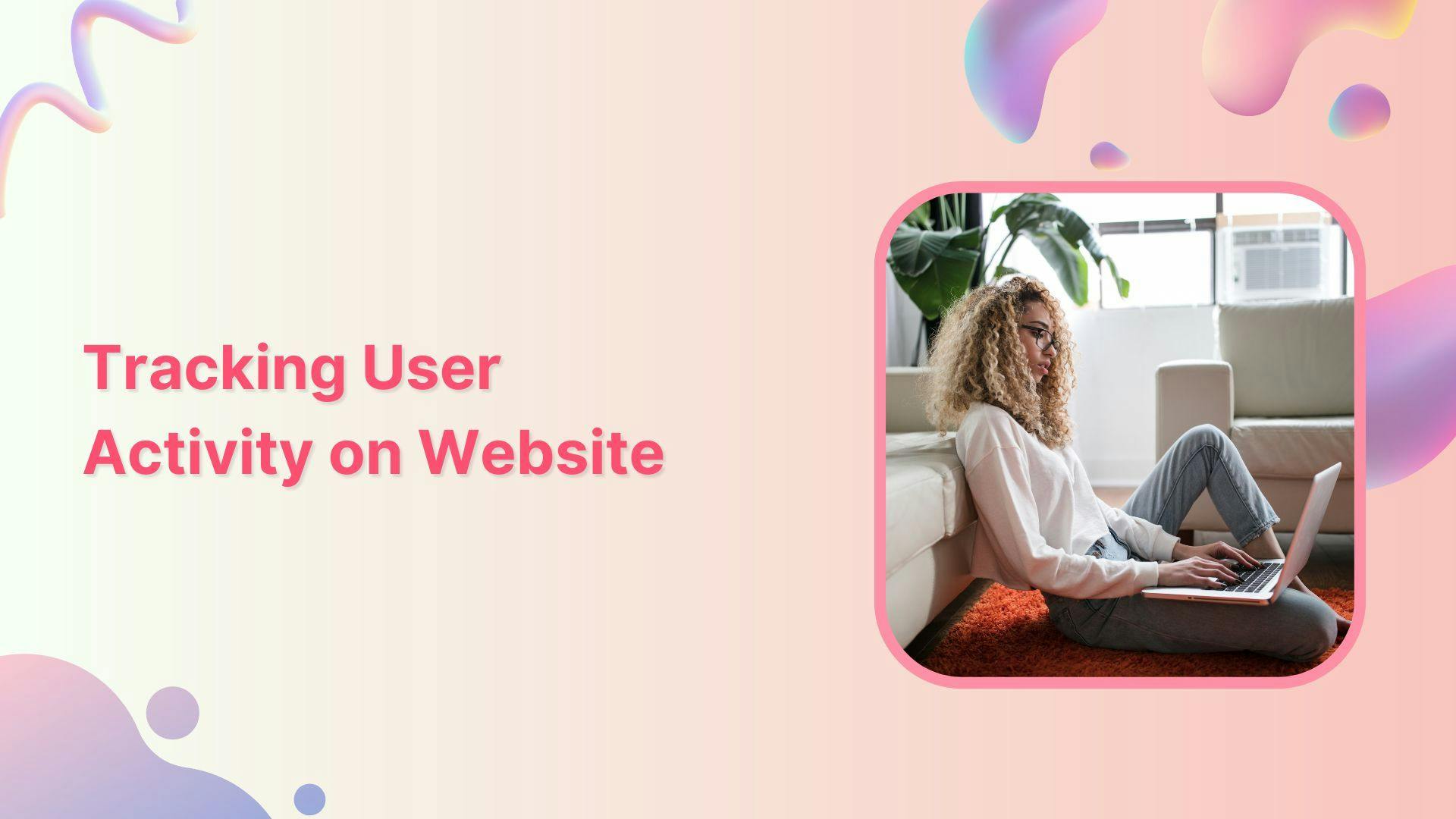 How to Track User Activity on Your Website: Beginner&apos;s Guide