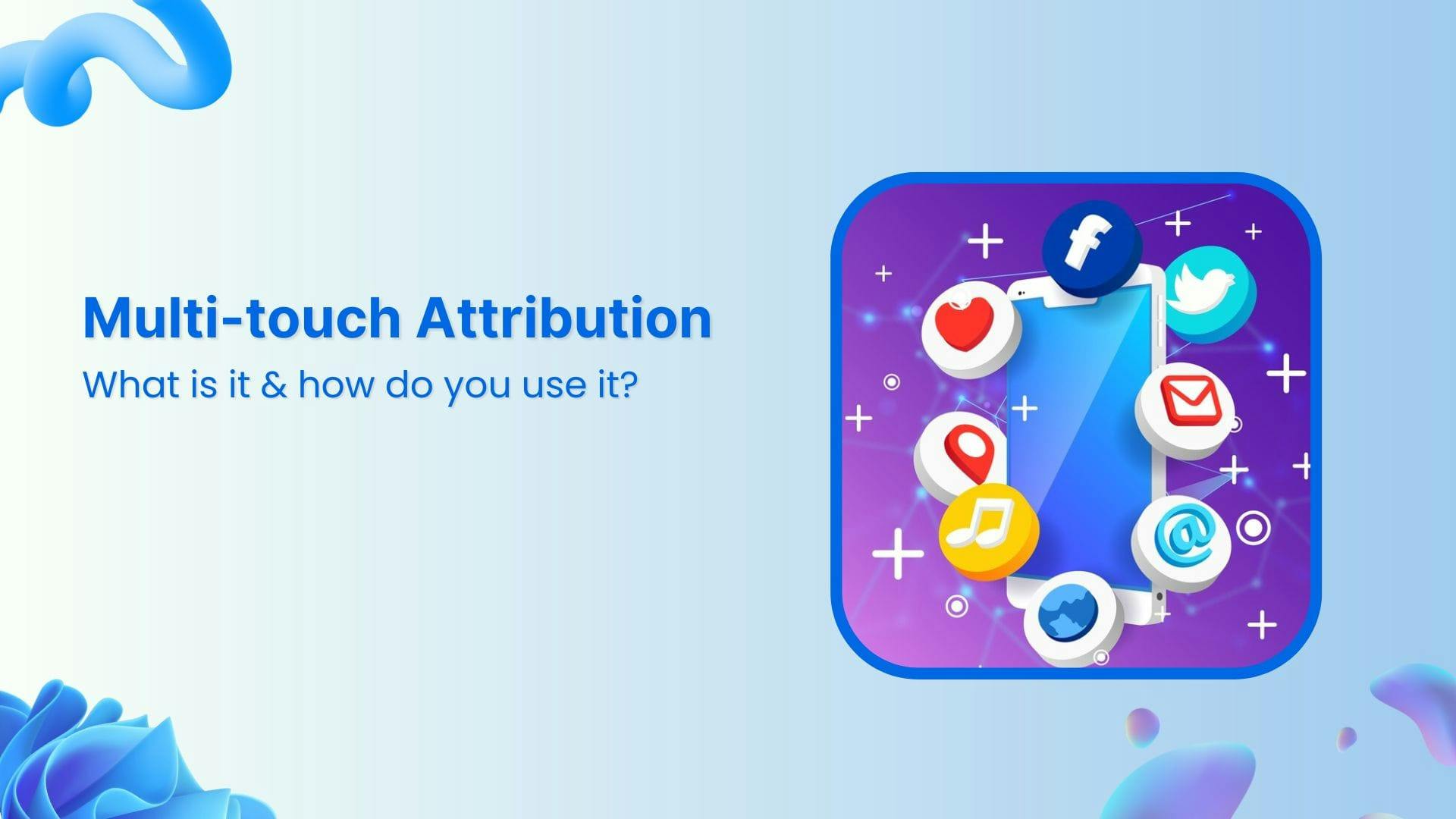 Multi-touch attribution: What is it & how do you use it?